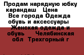 Продам нарядную юбку-карандаш › Цена ­ 700 - Все города Одежда, обувь и аксессуары » Женская одежда и обувь   . Челябинская обл.,Трехгорный г.